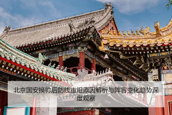 北京国安换帅后防线重组原因解析与阵容变化趋势深度观察