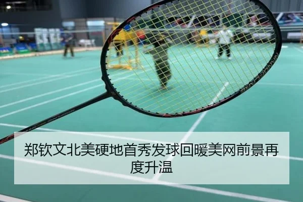 郑钦文北美硬地首秀发球回暖美网前景再度升温