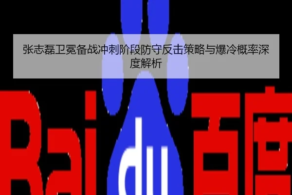 张志磊卫冕备战冲刺阶段防守反击策略与爆冷概率深度解析