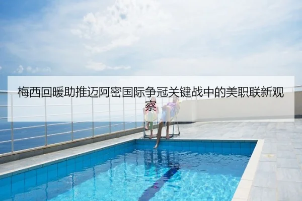 梅西回暖助推迈阿密国际争冠关键战中的美职联新观察